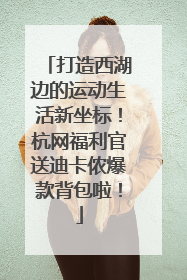 打造西湖边的运动生活新坐标！杭网福利官送迪卡侬爆款背包啦！