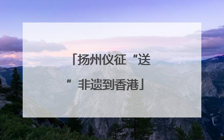 扬州仪征“送”非遗到香港