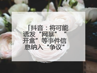 抖音：将可能诱发“网暴”“开盒”等事件信息纳入“争议”热点研判处置