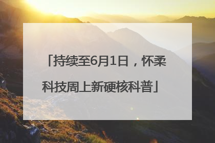 持续至6月1日，怀柔科技周上新硬核科普