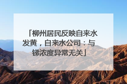 柳州居民反映自来水发黄，自来水公司：与锑浓度异常无关