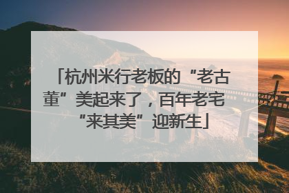 杭州米行老板的“老古董”美起来了，百年老宅“来其美”迎新生