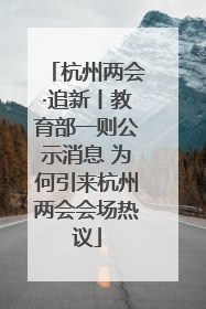 杭州两会·追新丨教育部一则公示消息 为何引来杭州两会会场热议