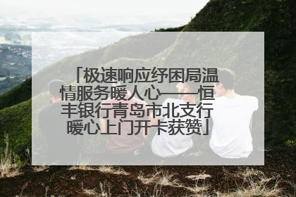 极速响应纾困局温情服务暖人心——恒丰银行青岛市北支行暖心上门开卡获赞