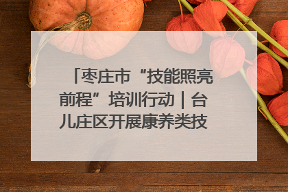 枣庄市“技能照亮前程”培训行动｜台儿庄区开展康养类技能进校园活动