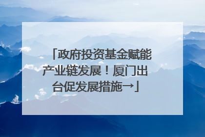 政府投资基金赋能产业链发展！厦门出台促发展措施→