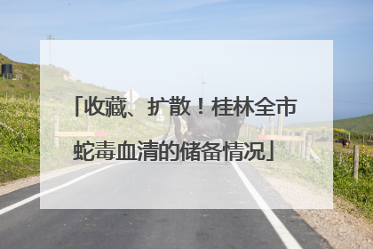 收藏、扩散！桂林全市蛇毒血清的储备情况
