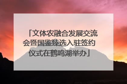 文体农融合发展交流会暨国鉴臻选入驻签约仪式在鹤鸣湖举办