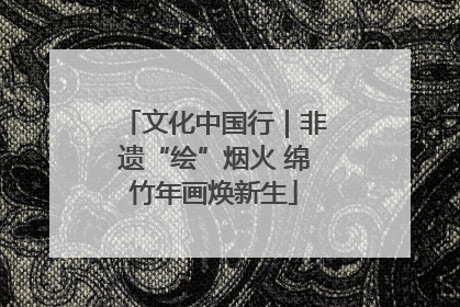 文化中国行｜非遗“绘”烟火 绵竹年画焕新生