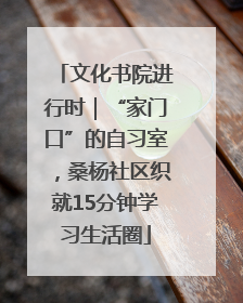 文化书院进行时｜“家门口”的自习室，桑杨社区织就15分钟学习生活圈