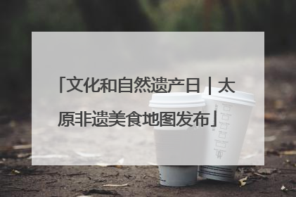 文化和自然遗产日｜太原非遗美食地图发布