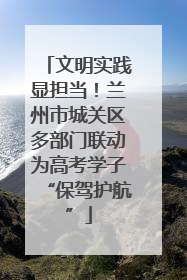文明实践显担当！兰州市城关区多部门联动为高考学子“保驾护航”