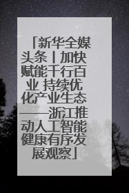新华全媒头条丨加快赋能千行百业 持续优化产业生态——浙江推动人工智能健康有序发展观察