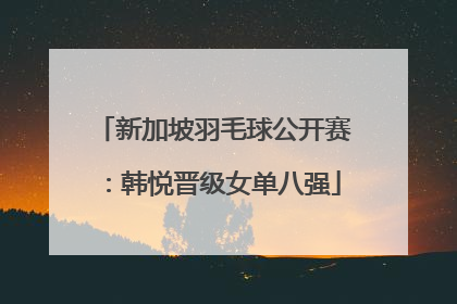 新加坡羽毛球公开赛：韩悦晋级女单八强
