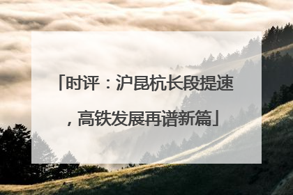 时评：沪昆杭长段提速，高铁发展再谱新篇