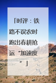 时评：铁路不误农时跑出春耕抢运“加速度”