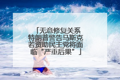 无意修复关系 特朗普警告马斯克若资助民主党将面临“严重后果”