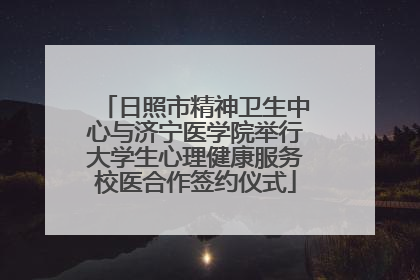 日照市精神卫生中心与济宁医学院举行大学生心理健康服务校医合作签约仪式