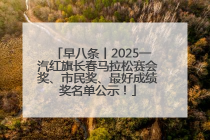 早八条丨2025一汽红旗长春马拉松赛会奖、市民奖、最好成绩奖名单公示！