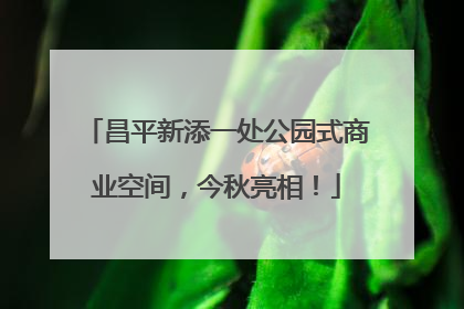 昌平新添一处公园式商业空间，今秋亮相！