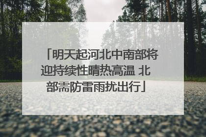 明天起河北中南部将迎持续性晴热高温 北部需防雷雨扰出行