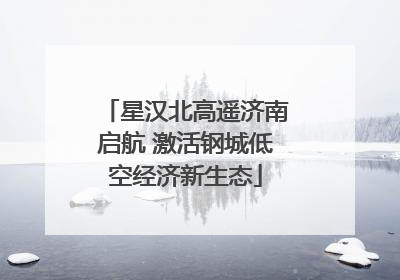 星汉北高遥济南启航 激活钢城低空经济新生态