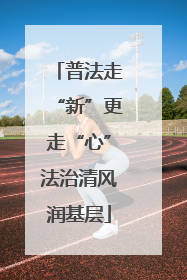 普法走“新”更走“心”法治清风润基层