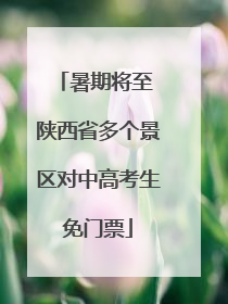 暑期将至 陕西省多个景区对中高考生免门票