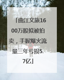 曲江文旅1600万股拟被拍卖，手握爆火流量三年亏损5.7亿