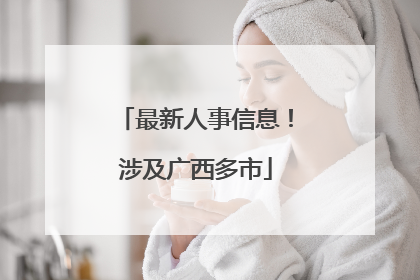 最新人事信息！涉及广西多市