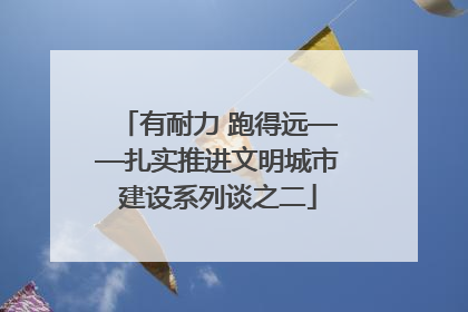 有耐力 跑得远——扎实推进文明城市建设系列谈之二