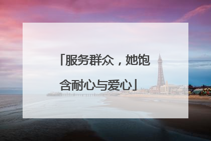 服务群众，她饱含耐心与爱心
