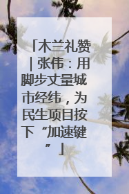 木兰礼赞｜张伟：用脚步丈量城市经纬，为民生项目按下“加速键”