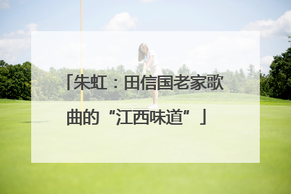朱虹：田信国老家歌曲的“江西味道”