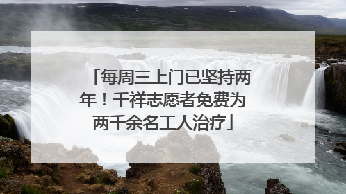 每周三上门已坚持两年！千祥志愿者免费为两千余名工人治疗