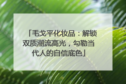 毛戈平化妆品：解锁双质潮流高光，勾勒当代人的自信底色