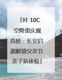 歼 10C 空降重庆观音桥：长安启源解锁父亲节亲子新体验