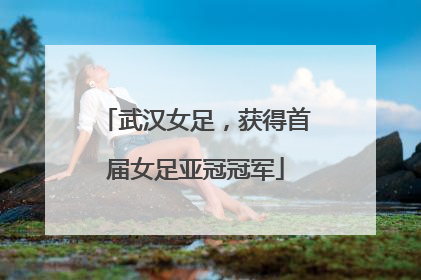 武汉女足，获得首届女足亚冠冠军