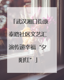 武汉湘口街康泰路社区文艺汇演传递幸福“夕阳红”