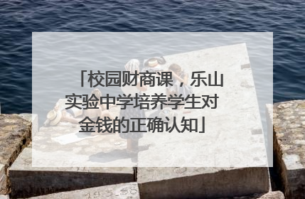 校园财商课，乐山实验中学培养学生对金钱的正确认知