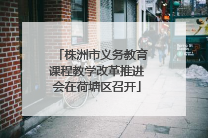 株洲市义务教育课程教学改革推进会在荷塘区召开