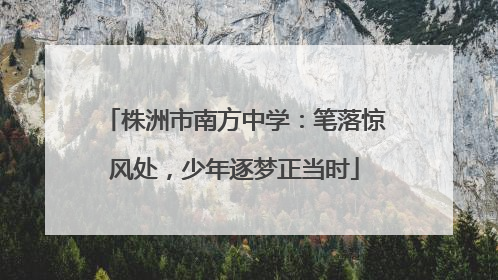 株洲市南方中学：笔落惊风处，少年逐梦正当时