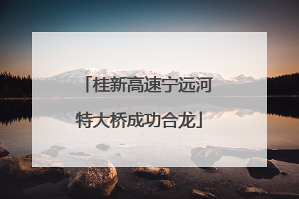 桂新高速宁远河特大桥成功合龙