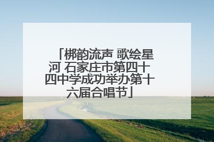 梆韵流声 歌绘星河 石家庄市第四十四中学成功举办第十六届合唱节