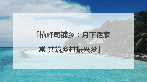 横峰司铺乡：月下话家常 共筑乡村振兴梦