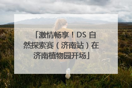 激情畅享！DS 自然探索赛（济南站）在济南植物园开场