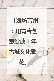 潍坊青州：用青春创意绽放千年古城文化繁花