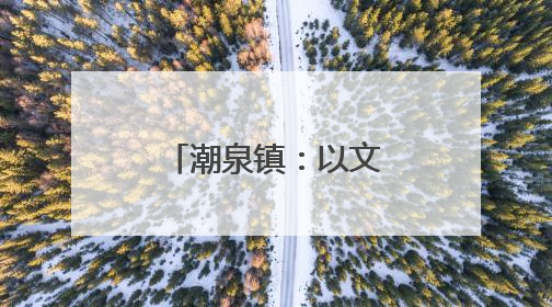 潮泉镇：以文旅为笔，绘就诗意乡村新景致