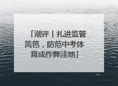 潮评丨扎进监管篱笆，防范中考体育成作弊洼地