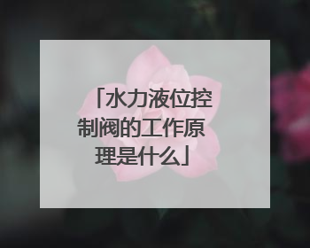 水力液位控制阀的工作原理是什么